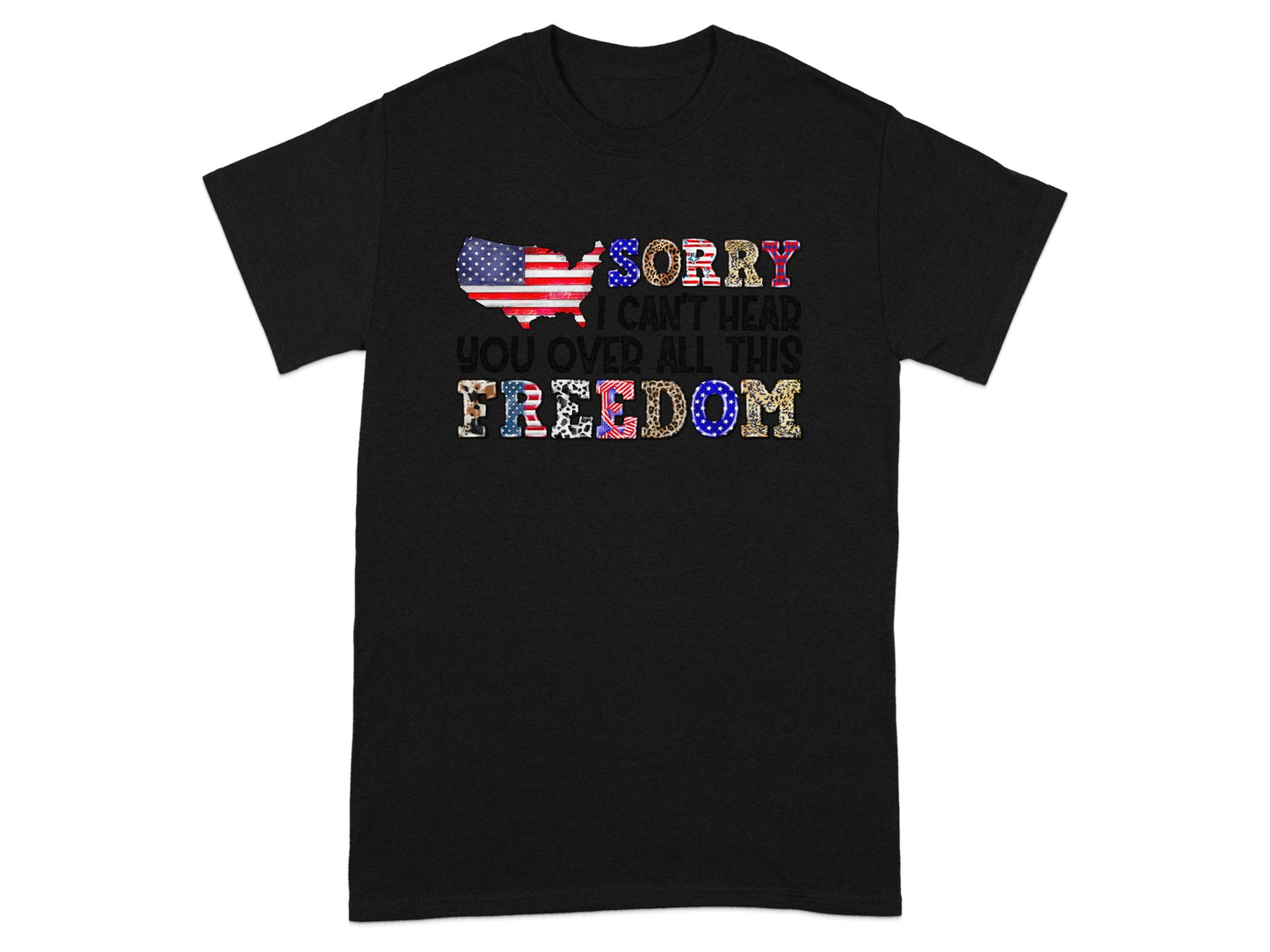 Black t-shirt with "Sorry I Can't Hear You Over All This Freedom" text and American flag graphic.